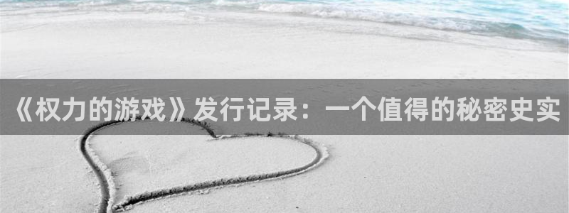 亿万28官网注册地址查询官网：《权力的游戏》发行记录：一个值得的秘密史实