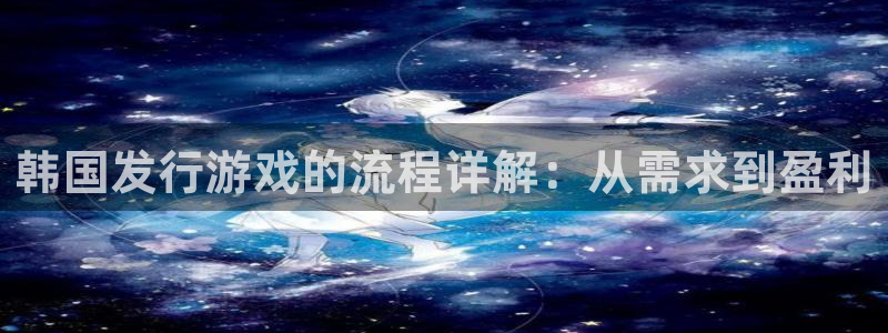 亿万28子小说：韩国发行游戏的流程详解：从需求到盈利