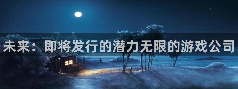 亿万28官网开户待遇：未来：即将发行的潜力无限的游戏公司