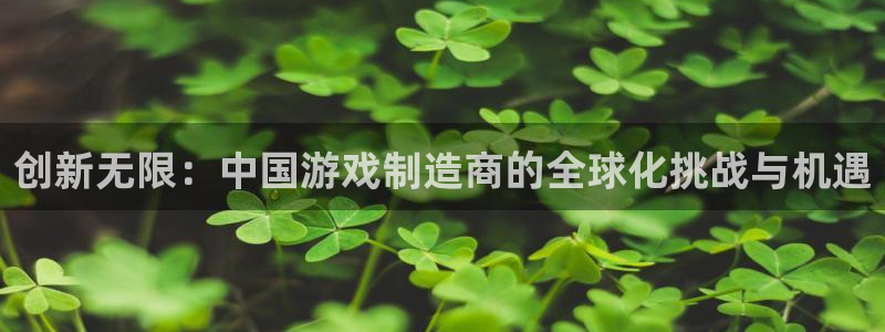 亿万28智得官网：创新无限：中国游戏制造商的全球化挑战与机遇