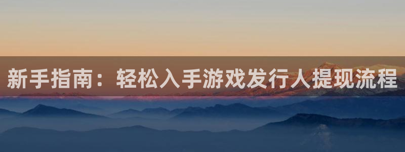 广东亿万28电子商务有限公司电话：新手指南：轻松入手游戏发行人提现流程