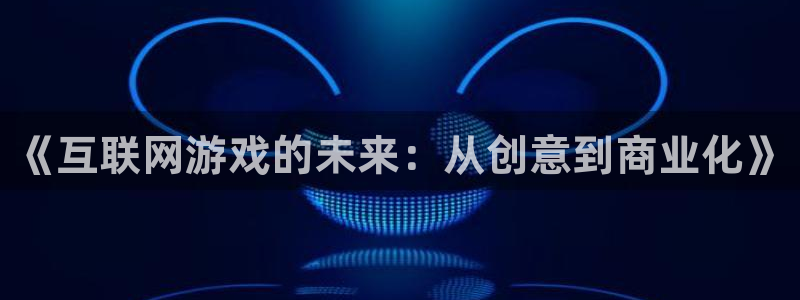 亿万28官网注册平台登录：《互联网游戏的未来：从创意到商业化》