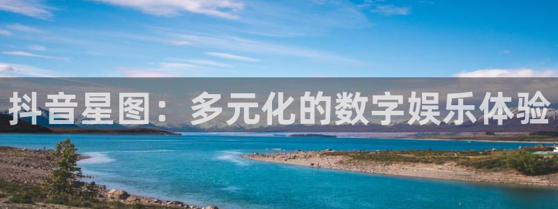 亿万28环境科技有限公司：抖音星图：多元化的数字娱乐体验