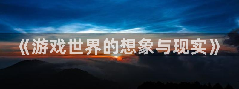 亿万28子教育科技(江门)有限公司：《游戏世界的想象与现实》